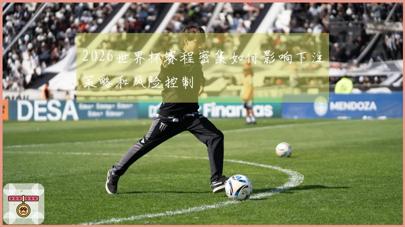 2026世界杯赛程密集如何影响下注策略和风险控制