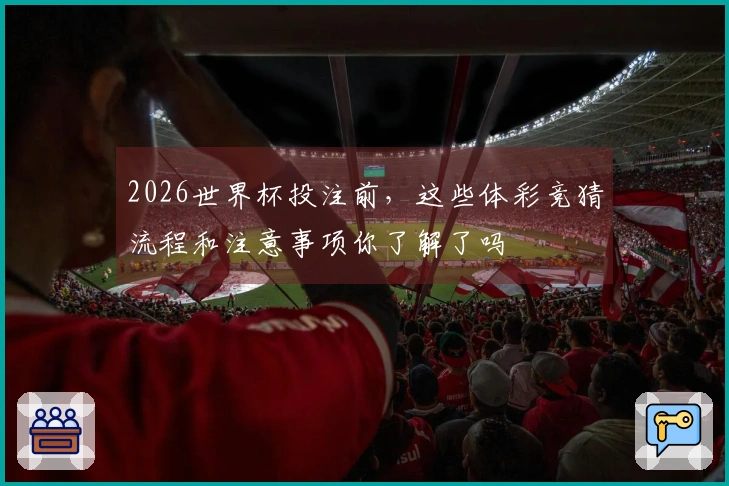 2026世界杯投注前，这些体彩竞猜流程和注意事项你了解了吗