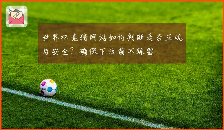 世界杯竞猜网站如何判断是否正规与安全？确保下注前不踩雷