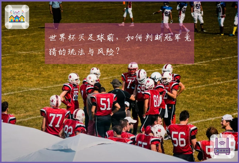 世界杯买足球前，如何判断冠军竞猜的玩法与风险？