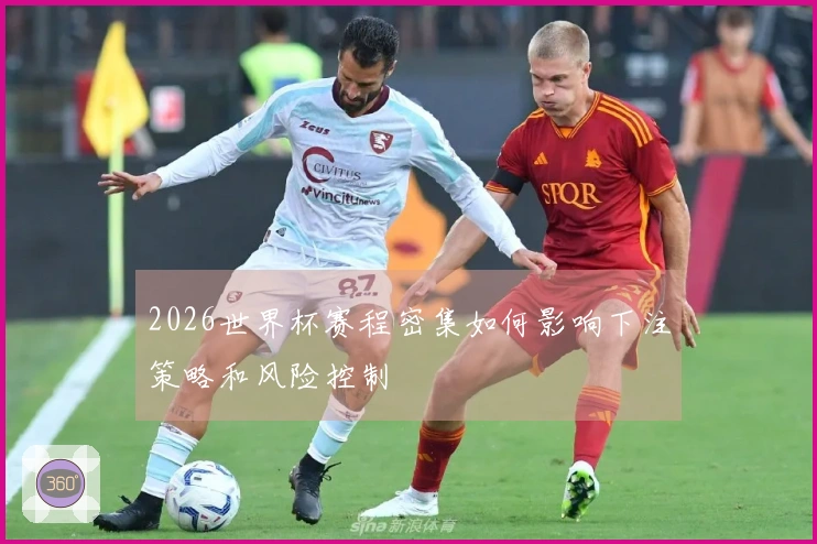 2026世界杯赛程密集如何影响下注策略和风险控制